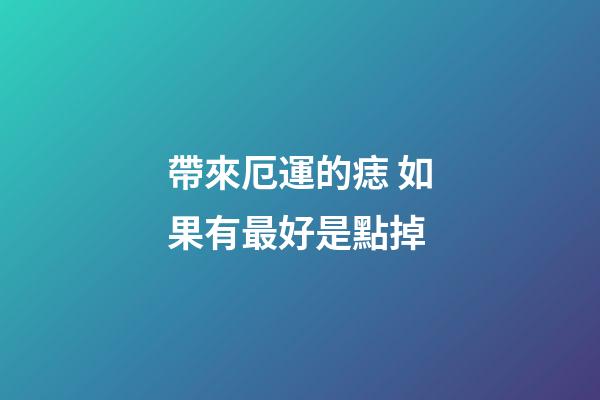 帶來厄運的痣 如果有最好是點掉
